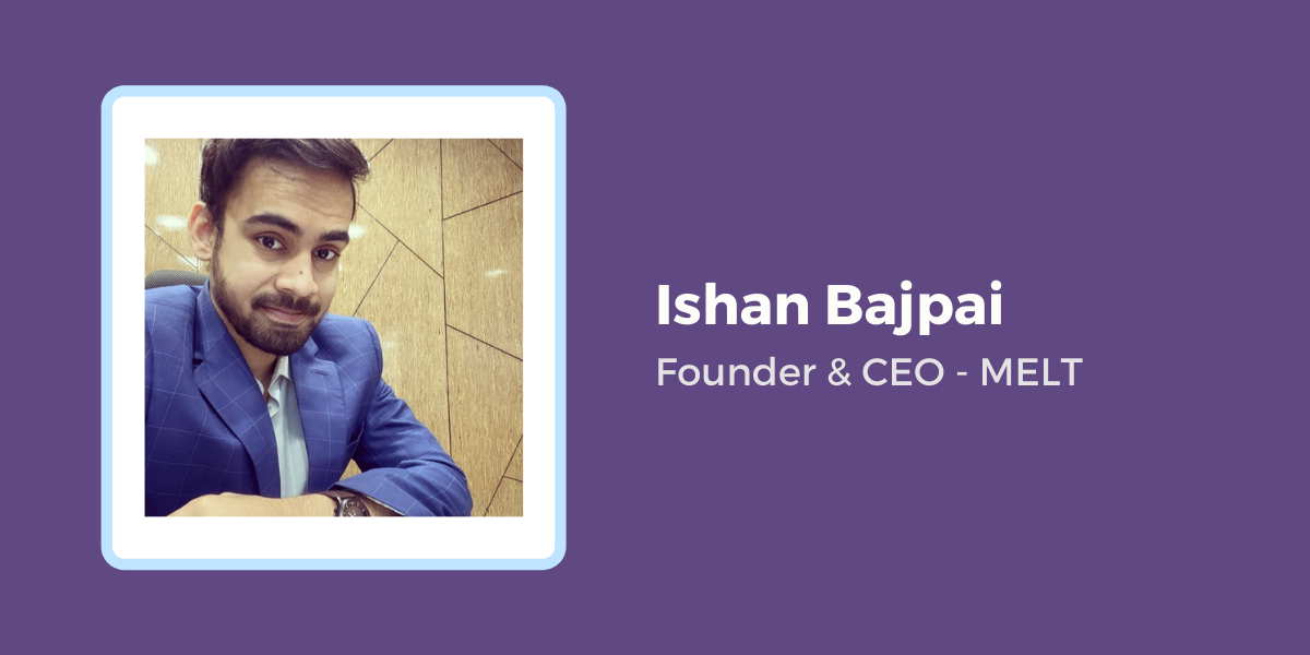 Ishan Bajpai - Founder & CEO - MELT