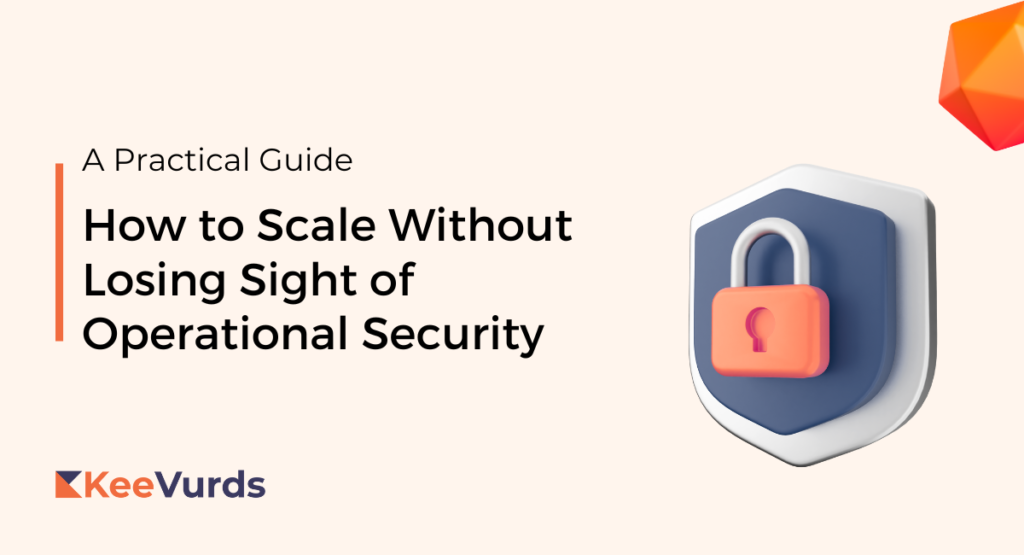 How to Scale Without Losing Sight of Operational Security