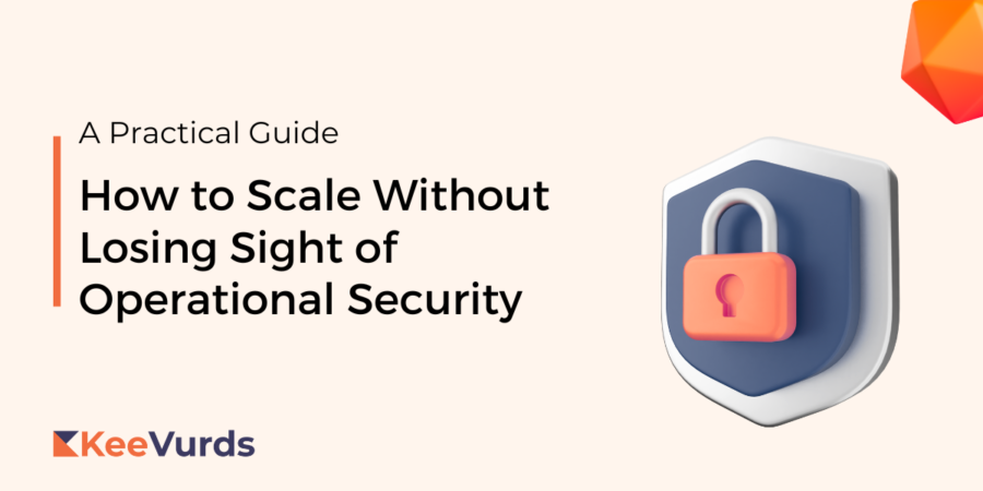 How to Scale Without Losing Sight of Operational Security